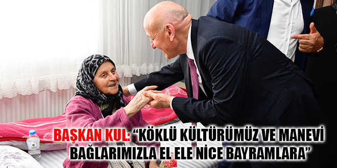 BAŞKAN KUL: “KÖKLÜ KÜLTÜRÜMÜZ VE MANEVİ BAĞLARIMIZLA EL ELE NİCE BAYRAMLARA”