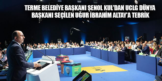 TERME BELEDİYE BAŞKANI ŞENOL KUL'DAN UCLG DÜNYA BAŞKANI SEÇİLEN UĞUR İBRAHİM ALTAY'A TEBRİK